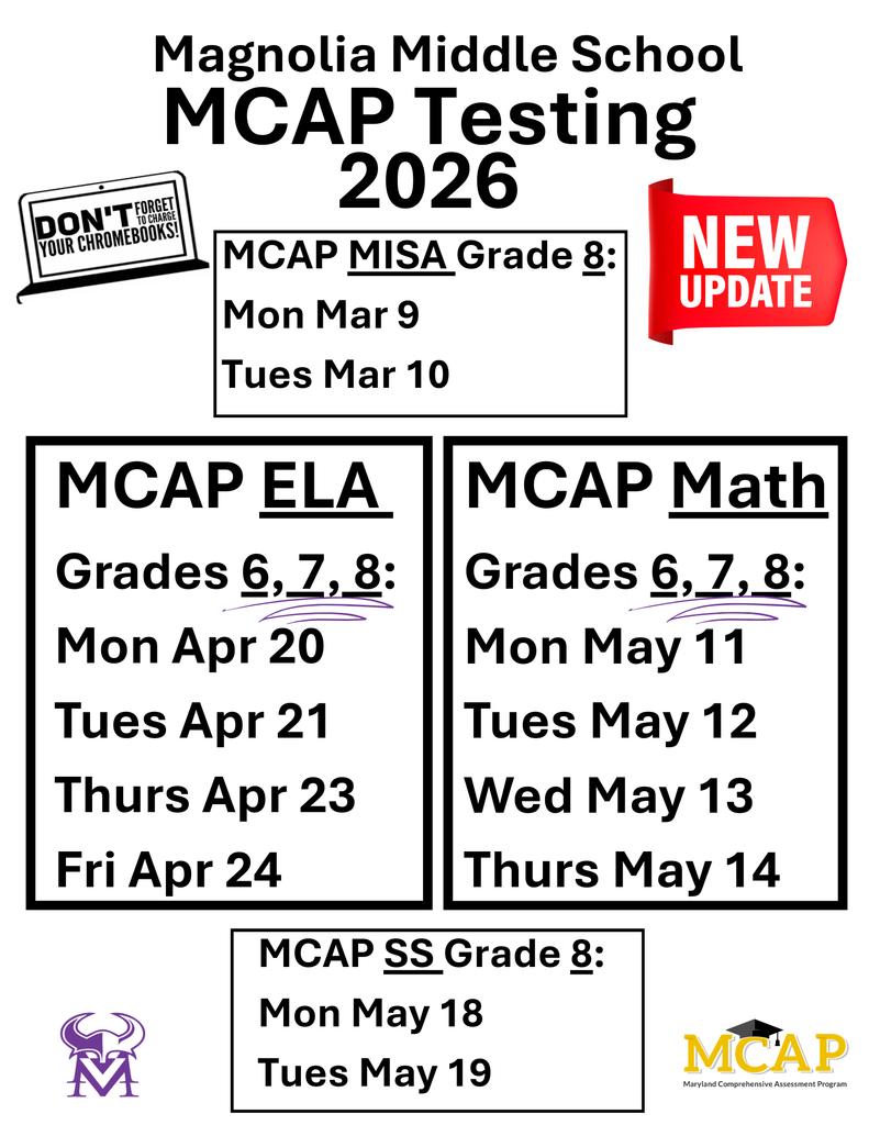 Revised MAMS Testing Dates: MCAP MISA Grade 8: Mon Mar 9 Tues Mar 10; MCAP ELA  Grades 6, 7, 8:  Mon Apr 20 Tues Apr 21  Thurs Apr 23 Fri Apr 24; MCAP Math Grades 6, 7, 8:  Mon May 11 Tues May 12 Wed May 13 Thurs May 14; MCAP SS Grade 8: Mon May 18 Tues May 19
