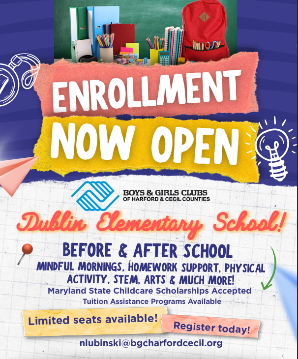 Flyer announcing that enrollment is now open for before- and after-school care at Dublin Elementary School through the Boys & Girls Club. The program includes mindful mornings, homework support, physical activity, STEM, arts, and more. Limited seats are available. Families can register by contacting nlubinski@bgcharfordcecil.org. Maryland State Childcare Scholarships and tuition assistance programs are accepted.