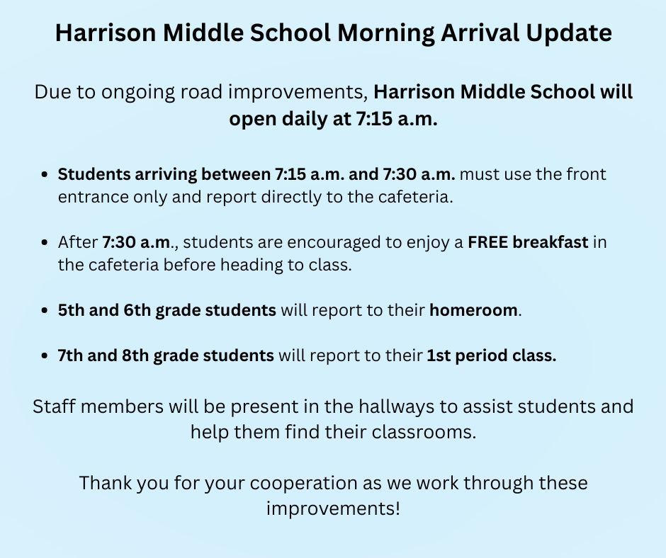 Due to ongoing road improvements, Harrison Middle School will open daily at 7:15 a.m.