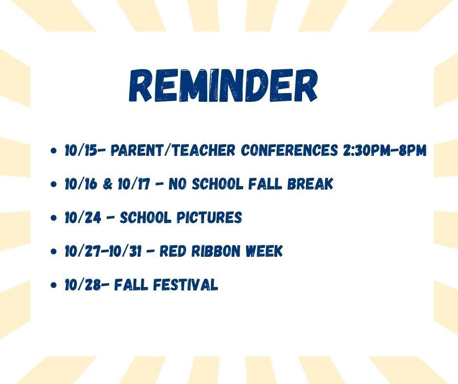 10/15- Parent/Teacher Conferences 2:30pm-8pm 10/16 & 10/17 - No School Fall Break   10/24 - School Pictures   10/27-10/31 - Red Ribbon Week  10/28- Fall Festival 