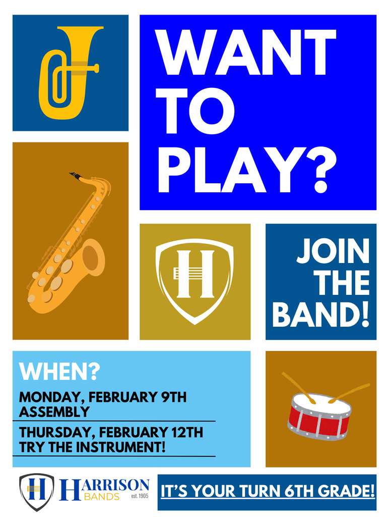 Hey 6th Graders and 6th Grade Families! It is YOUR TURN to join the awesome and fun band family of the Harrison Band program! Whether you're interested in the wonderful woodwind section, the blockbuster brass section, or the peak percussion section, the Harrison Band program has a spot for YOU!  The directors are excited to meet everyone at the band assembly on Monday, February 9th and then again on Thursday, February 12th where you get to find your perfect instrument fit!  Letters are being sent to every student, so please check your mail for more information!