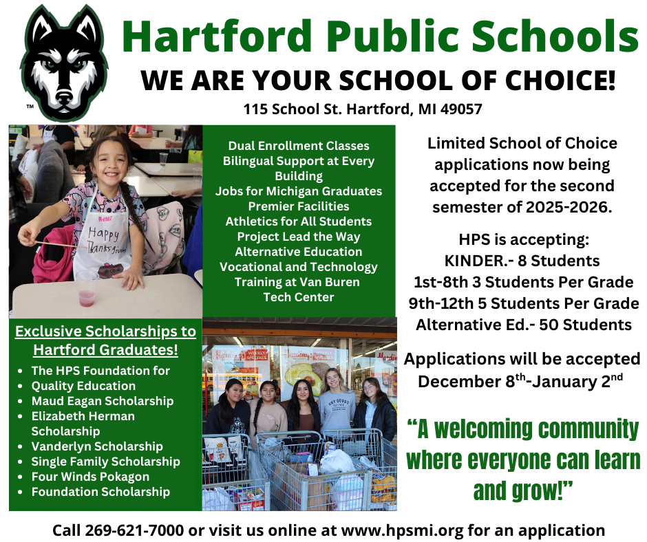 hartford public schools we are your school of choice! HPS is now accepting limited School of Choice applications for the second semester of 2025-2026! Applications will be accepted now through January 2nd. HPS is accepting: Kindergarten.- 8 Students 1st-8th- 3 Students Per Grade 9th-12th- 5 Students Per Grade Alternative Ed.- 50 Students Visit hpsmi.org or call us at (269) 621-7000 for more information.