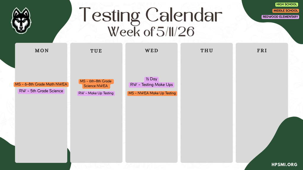 raphic titled “Testing Calendar – Week of 5/11/26” with a weekly schedule layout for Monday through Friday. The design includes the school wolf mascot in the top left corner and color-coded labels for High School (green), Middle School (orange), and Redwood Elementary (purple).  Schedule details:  Monday: MS 6th–8th Grade Math NWEA; RW 5th Grade Science Tuesday: MS 6th–8th Grade Science NWEA; RW Make Up Testing Wednesday: Half Day; RW Testing Make Ups; MS NWEA Make Up Testing Thursday and Friday columns are blank.  “HPSMI.ORG” appears in the bottom right corner.