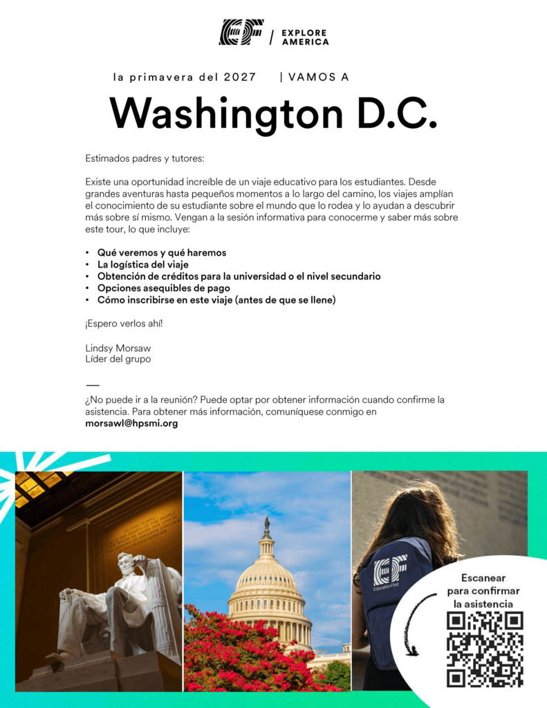 Volante de EF Explore America que anuncia un viaje educativo a Washington, D.C., en la primavera de 2027. La carta invita a padres y tutores a una sesión informativa con la líder del grupo, Lindsy Morsaw, para conocer qué verán y harán los estudiantes, la logística del viaje, las oportunidades para obtener créditos de escuela secundaria o universidad, las opciones asequibles de pago y cómo inscribirse antes de que se llene el viaje. Las familias que no puedan asistir a la reunión pueden solicitar información al confirmar su asistencia. Para más información, comuníquese con morsawl@hpsmi.org. En la parte inferior aparecen fotografías del Monumento a Lincoln, el Capitolio de los Estados Unidos y una estudiante con una mochila de EF Education First. Un código QR en la esquina inferior derecha dice “Escanear para confirmar la asistencia.”