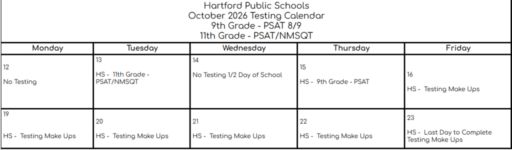 Hartford Public Schools October 2026 Testing Calendar for high school students. 11th Grade PSAT/NMSQT testing is October 13, and 9th Grade PSAT testing is October 15. There is no testing October 12 or during the half day on October 14. Testing make-ups are scheduled October 16 and October 19–22, with October 23 as the last day to complete testing make-ups.