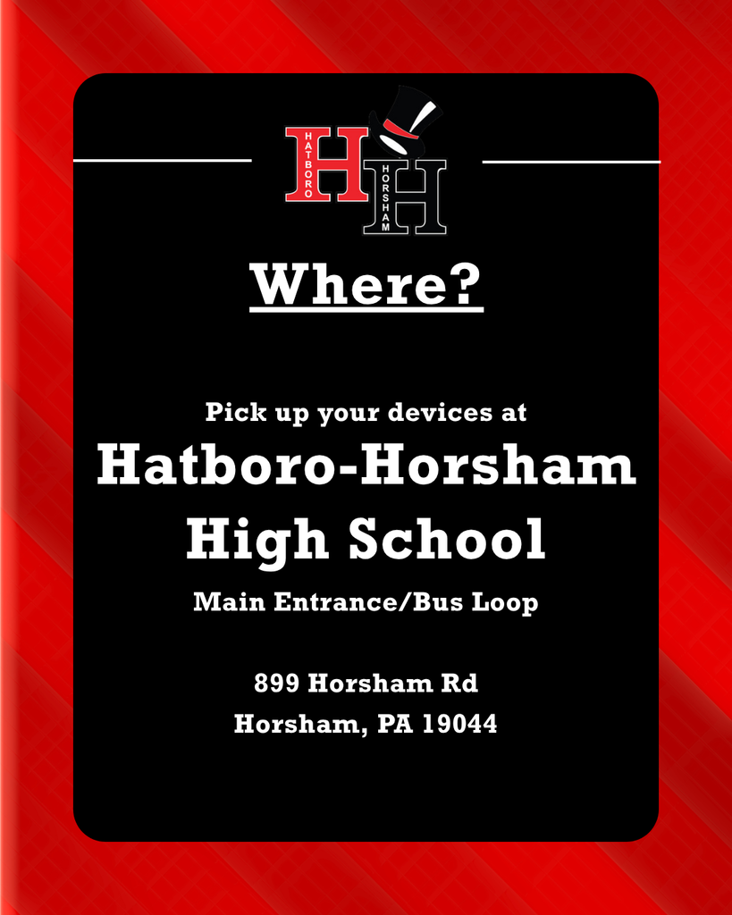 Pick up your devices at Hatboro-Horsham High School at the Main Entrance/Bus Loop. Address is 899 Horsham Rd, Horsham, PA 19044.