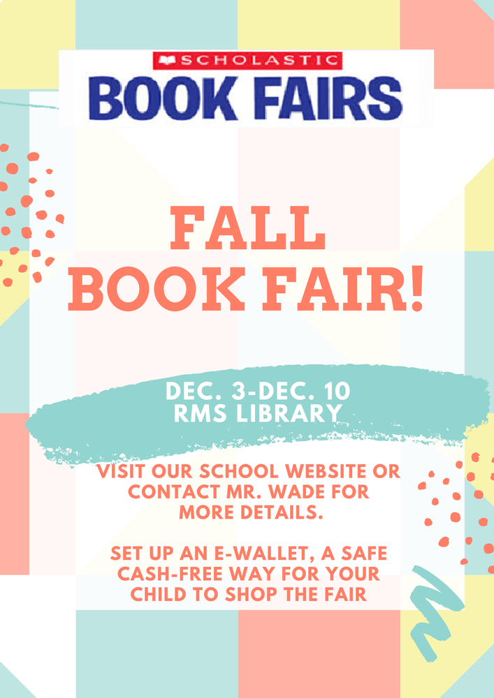 Fall Book Fair! Dec. 3-Dec. Visit our School Website or contact mr. Wade for  more details.  Set up an e-wallet, a safe cash-free way for your child to shop the Fair 5 RMS Library