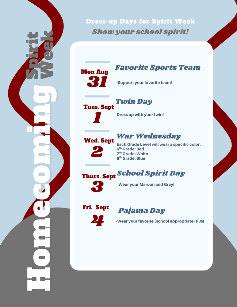Homecoming Dress-Up Days. Mon: Favorite Sports Teams. Tues: Twin Day. Wed. War Wednesday (6th Grade: Red. 7th Grade: White. 8th Grade: Blue). Thurs.: School Spirit Day. Fri. Pajama Day.