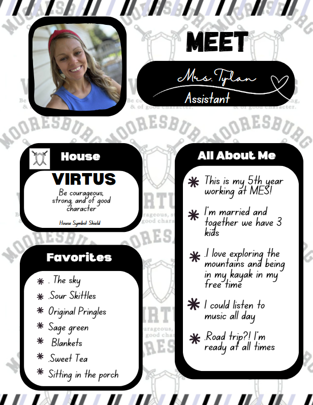 Meet Mrs. Tylan. House Virtus Favorites: The sky .Sour Skittles Original Pringles Sage green  Blankets .Sweet Tea Sitting in the porch All about me:  This is my 5th year working at MES!  I'm married and together we have 3 kids  .I love exploring the mountains and being in my kayak in my free time  I could listen to music all day  .Road trip?! I'm ready at all times