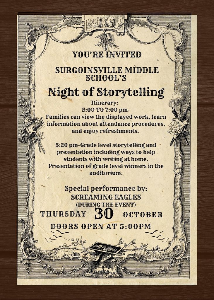 You're invited Surgoinsville Middle School's Night of Storytelling Itinerary:   5:00 TO 7:00 pm- Families can view the displayed work, learn information about attendance procedures, and enjoy refreshments.   5:20 pm-Grade level storytelling and   presentation including ways to help students with writing at home.   Presentation of grade level winners in the auditorium.  Special performance by: SCREAMING EAGLES (DURING THE EVENT)