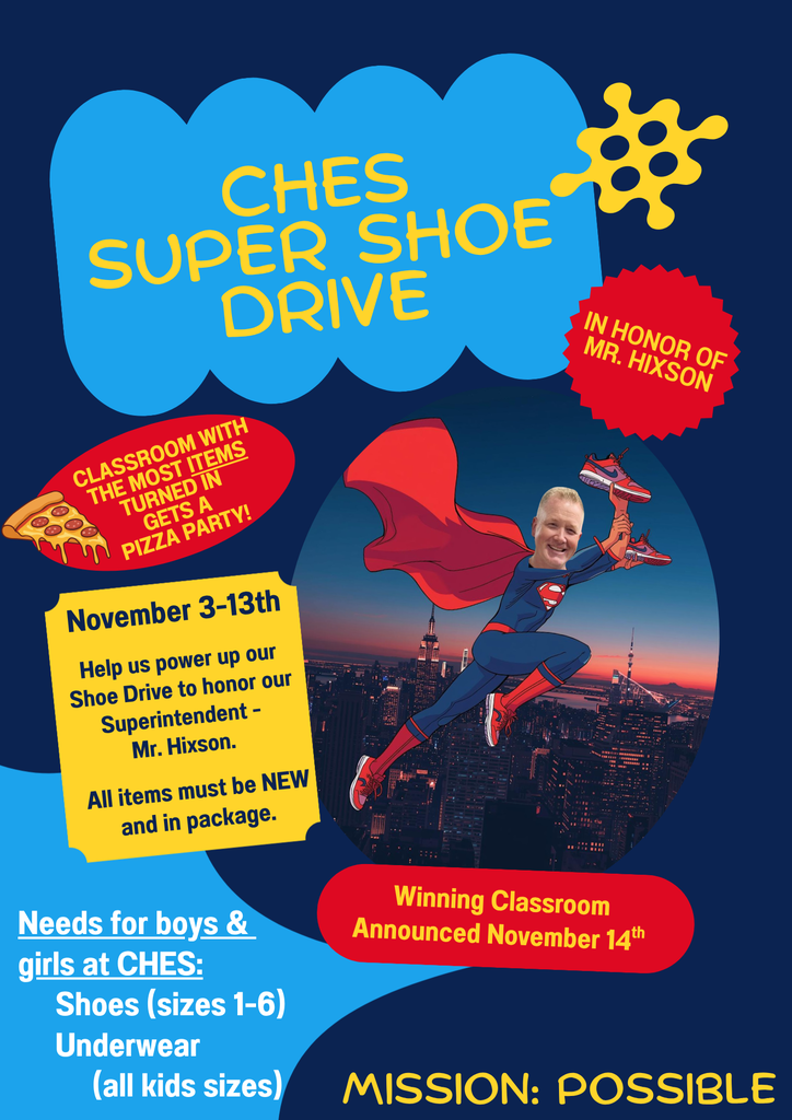 Today will start out Shoe/Underwear Drive for CHES in Honor of Mr. Hixson for Superintendent Appreciation Day.   Nurse Amy & Mrs. Scott are in need of these items for the use of our very own CHES students: Boys & Girls Underwear all kids sizes & shoes for both sizes 1-6.  All items must be new & in the package.  The drive will run from Nov. 3-13th.  Tally sheets will be collected at the end of the day on Nov. 13th and the winning class announced on Friday, Nov. 14th.   The winning class will receive a pizza party (from the cafe 🙂). 
