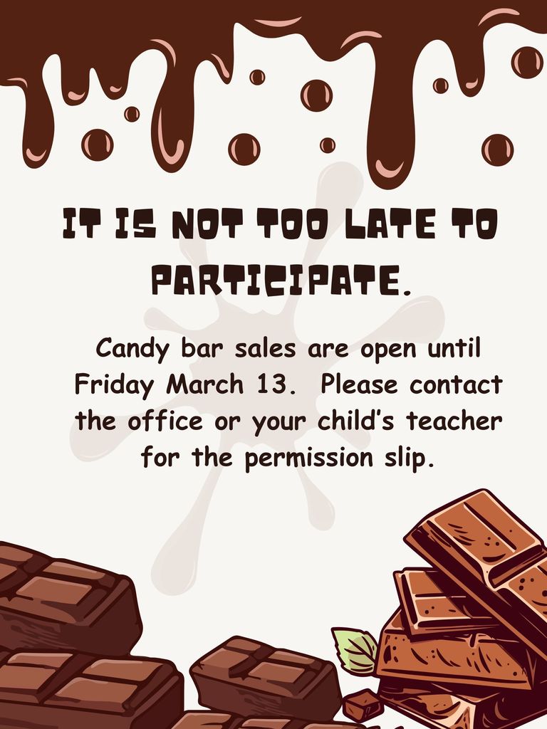 Flyers stating that it is  not too late to participate in the candy bar fundraiser.   Candy bar sales are open until Friday March 13.  Please contact the office or your child’s teacher for the permission slip.