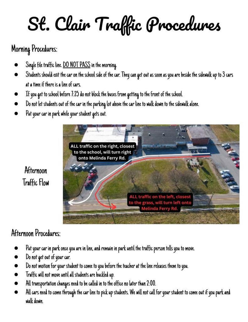 Morning Procedures:  Single file traffic line. DO NOT PASS in the morning. Students should exit the car on the school side of the car. They can get out as soon as you are beside the sidewalk up to 3 cars at a time if there is a line of cars.  If you get to school before 7:25 do not block the buses from getting to the front of the school.  Do not let students out of the car in the parking lot above the car line to walk down to the sidewalk alone.  Put your car in park while your student gets out. Afternoon Procedures:  Put your car in park once you are in line, and remain in park until the traffic person tells you to move.  Do not get out of your car.  Do not motion for your student to come to you before the teacher at the line releases them to you.  Traffic will not move until all students are buckled up.  All transportation changes need to be called in to the office no later than 2:00.  All cars need to come through the car line to pick up students. We will not call for your student to come out if you park and walk down.