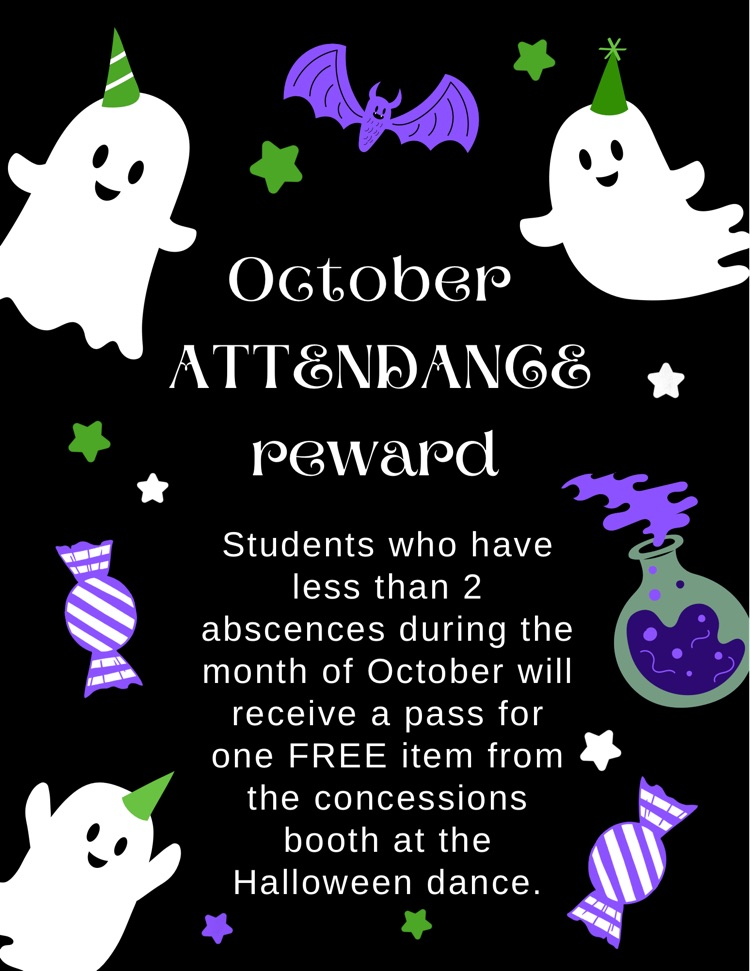 October attendance reward. students who have less than 2 absences during the month of October will receive a pass for one free item from the concessions booth at the Halloween dance  