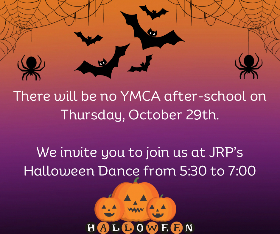 There will be no YMCA after-school on Thursday, October 29th. We invite you to join us at JRP's Halloween Dance from 5:30-7:00
