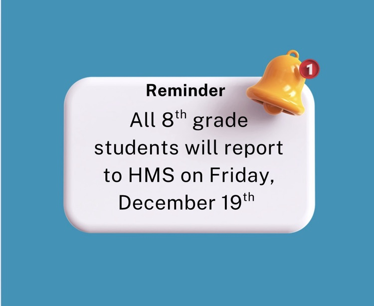 ALL 8th grade students will report to HMS on Friday, December 19th! 