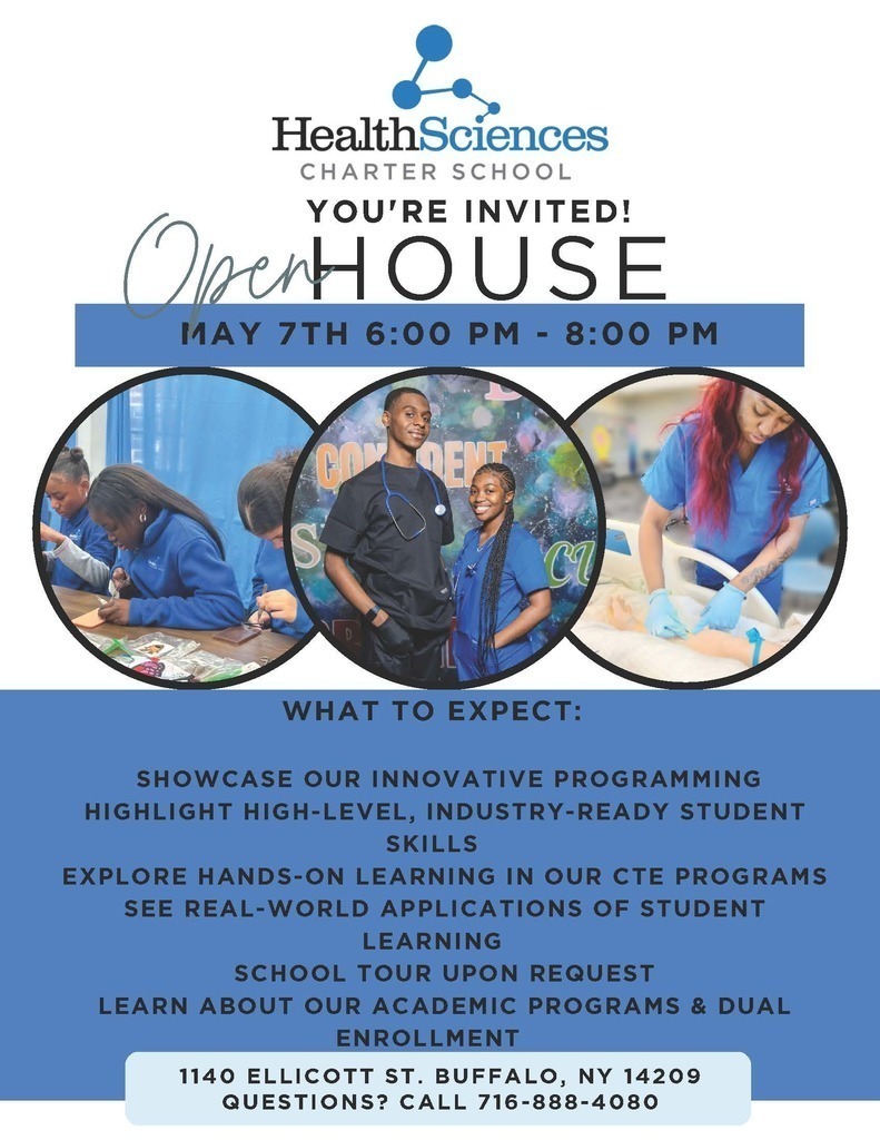 Join us at Health Sciences Charter School for our upcoming Open House! Whether you're interested in hands-on CTE programs or want to see how our students are gaining industry-ready skills, this is the perfect time to explore what makes our community unique.  What’s happening:  🔬 Explore our innovative programming  🛠️ See real-world applications of student learning  🏫 Take a school tour (available upon request!)  📚 Learn about Dual Enrollment opportunities  📅 When: May 7th | 6:00 PM - 8:00 PM 📍 Where: 1140 Ellicott St., Buffalo, NY 14209  Have questions? Give us a call at 716-888-4080.