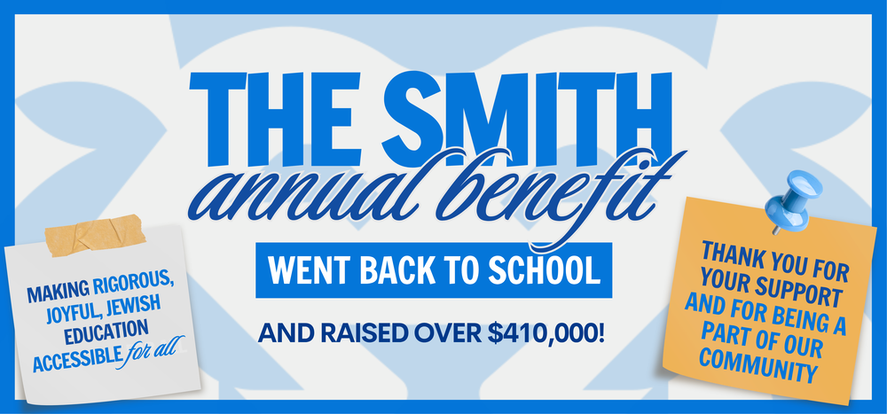 Banner: The Smith Annual Benefit went back to school and raised over $410,000! Making rigorous, joyful, Jewish education accessible for all. Thank you for your support and for being a part of our community