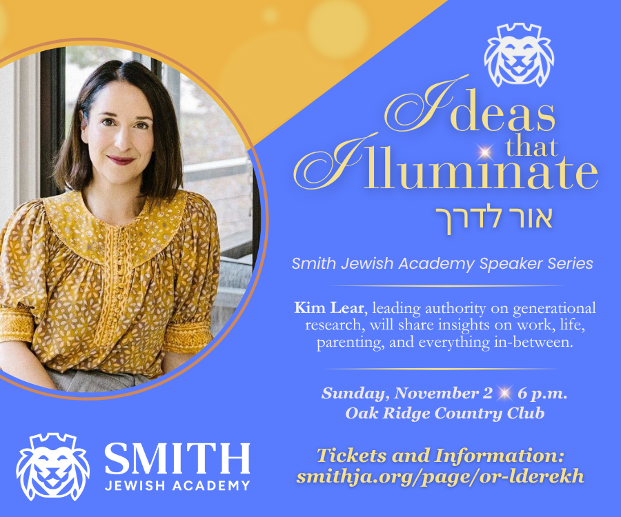 Or l'Derekh Ideas That Illuminate event poster. Sunday, November 2, 6 p.m., Oak Ridge Country Club. Smith Jewish Academy Speaker Series featuring Kim Lear, leading authority on generational research. She will share insights on work, life, parenting, and everything in-between. Tickets and information at smithja.org/page.or-lderekh