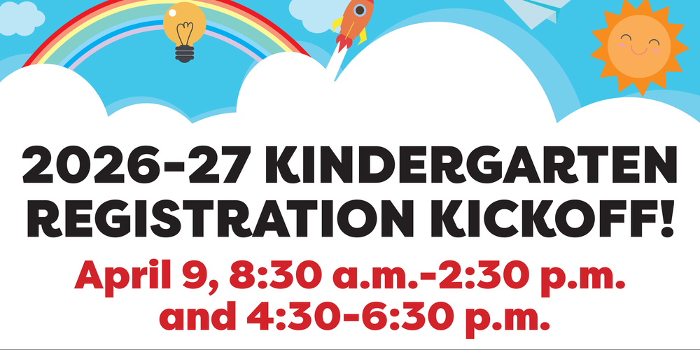 2026-27 Kindergarten Registration is open March 23. The Registration Kickoff event is April 9, 8:30 a.m.-2:30 p.m. and 4:30-6:30 p.m.