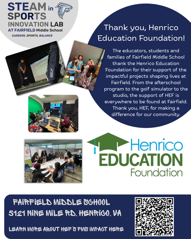  Corrected Sept182026_Dig Text Thank you, Henrico Education Foundation! The educators, students and families of Fairfield Middle School thank the Henrico Education Foundation for their support of the impactful projects shaping lives at Fairfield. From the afterschool program to the golf simulator to the studio, the support of HEF is everywhere to be found at Fairfield. Thank you, HEF, for making a difference for our community.
