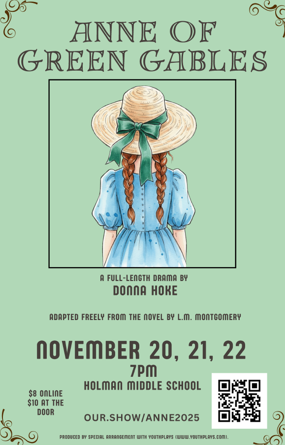 Anne of Green Gables A full length drama by Donna Hoke Adapted freely from the novel by L.M. Montgomery November 20, 21, 22 7 pm Holman Middle School $8 online $10 at the door Our.Show/Anne2025