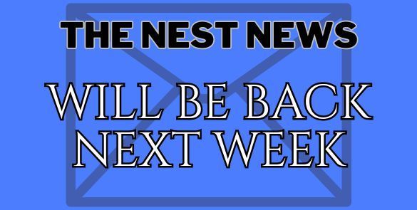 The Nest News will be back Next Week