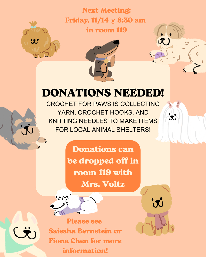 This is a pale orange flyer promoting a club meeting and requesting donations, decorated with several cartoon images of dogs. Donations Needed! This is the large, bold heading for the main request. The text below it reads: "CROCHET FOR PAWS IS COLLECTING YARN, CROCHET HOOKS, AND KNITTING NEEDLES TO MAKE ITEMS FOR LOCAL ANIMAL SHELTERS!" Drop-Off and Contact Info: A large orange box provides the drop-off information: "Donations can be dropped off in room 119 with Mrs. Voltz." Below this box, the contact names are listed: "Please see Saiesha Bernstein or Fiona Chen for more information!"