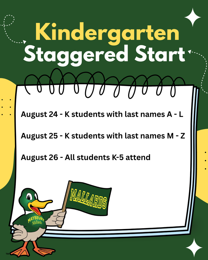 Kindergarteners will follow this staggered start schedule for the school year: August 24- K students with last names A-L, August 25- K students with last names M-Z, August 26- All students will attend