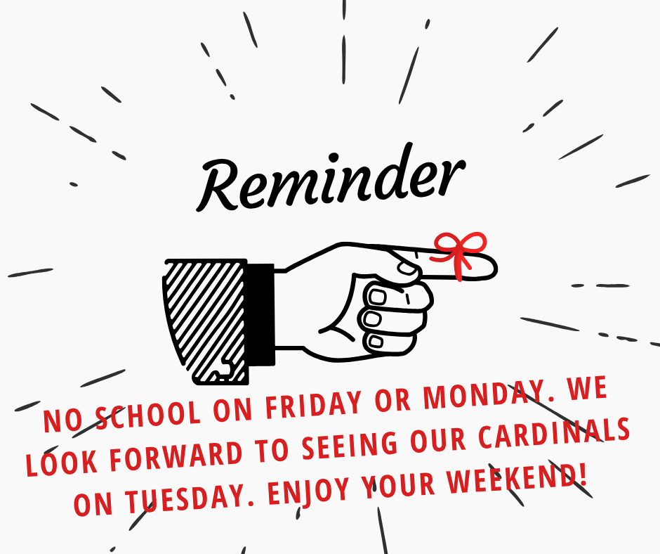 Friendly reminder for all our families: There will be no school this Friday or Monday! 🚨 Enjoy the extended 4-day weekend, relax, and stay safe. We look forward to welcoming all our Cardinals back bright and early on Tuesday! ❤️