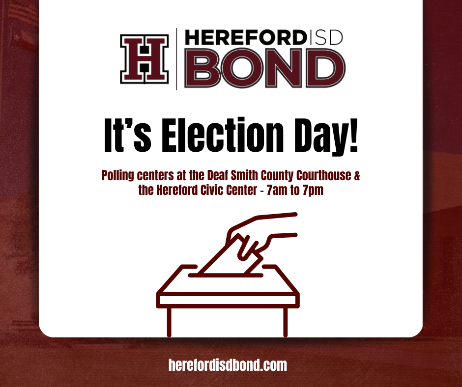 Poster with "Hereford ISD Bond" logo and "It's Election Day!" text. It lists polling centers at Deal Smith County Courthouse and Hereford Civic Center.