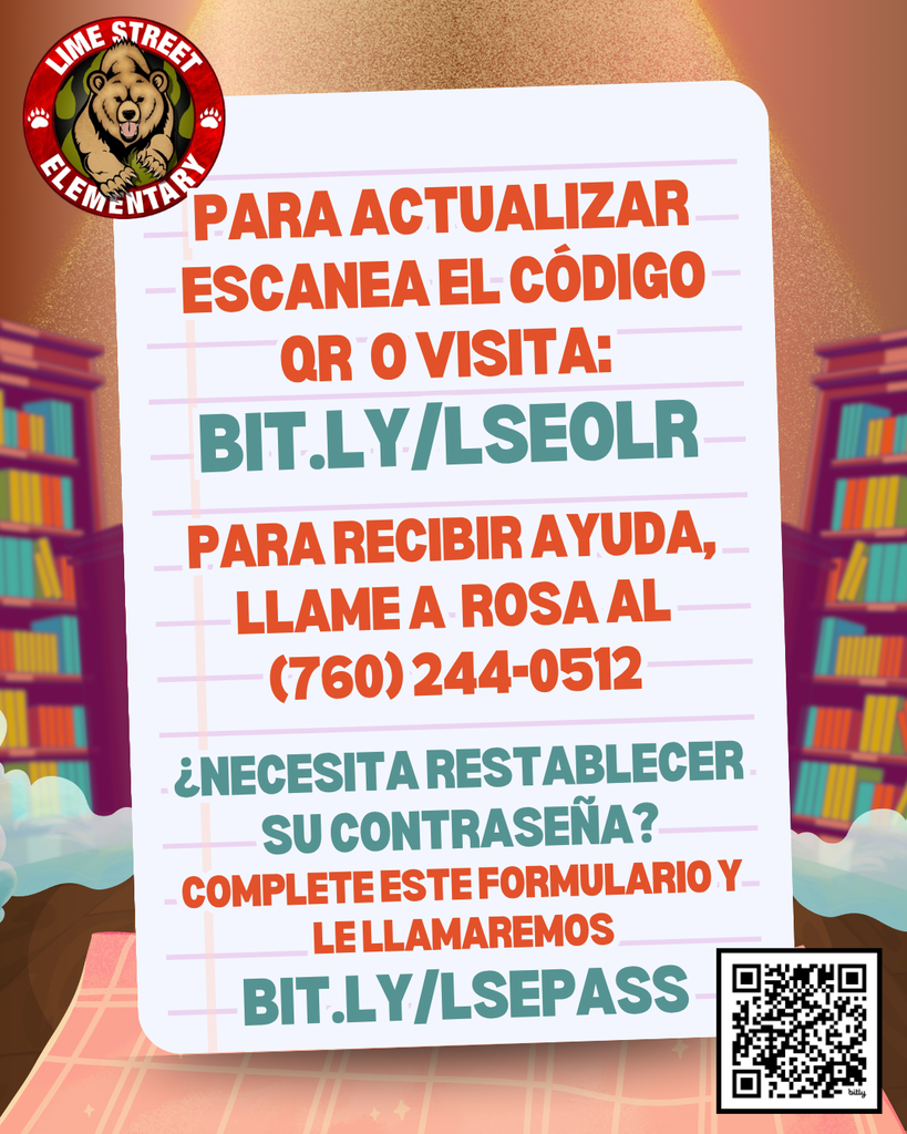 Lime Street Elementary - 🚨Our Emergency Card Update Blitz Has Begun! 🚨 Complete your child’s Emergency Card Update by: Friday, May 22 for a chance to: 🎉 Learn your child’s 2026 - 2027 teacher BEFORE August! 🎟 Be entered into prize drawings 🚲 Have a chance to win a BIKE or TV!  Completing Emergency Cards helps us prepare class placements, update student information, ensure student safety, and get ready for an amazing 26-27 school year!  To update: Scan the QR code or visit: bit.ly/LSEOLR   Thank you for helping us prepare for an amazing year at Lime Street Elementary!  Need to reset your password? Fill out this form and we will call you. Bit.ly/LSEPASS For support call Rosa (760) 244-0512.  Lime Street Elementary - 🚨¡Ya ha comenzado nuestra campaña relámpago para actualizar las tarjetas de emergencia!  🚨 Actualiza la tarjeta de emergencia de tu hijo antes del viernes 22 de mayo y podrás: 🎉 ¡Descubre quién será el maestro(a) de tu hijo para el año 2026-2027 ANTES de agosto! 🎟 Participa en los sorteos 🚲 ¡Tendrás la oportunidad de ganar una BICICLETA o un TELEVISOR!  ¡Rellenar la tarjeta de emergencia nos ayuda a organizar las clases, actualizar la información de los estudiantes, garantizar su seguridad y prepararnos para un curso 2026-2027 increíble!  Para actualizar: Escanea el código QR o visita: bit.ly/LSEOLR   ¡Gracias por ayudarnos a preparar un evento increíble!  ¿Necesita restablecer su contraseña? Complete este formulario y le llamaremos. Bit.ly/LSEPASS  Para recibir ayuda, llame a Rosa al (760) 244-0512.   #LSBears #LimeStreetElementary                                              