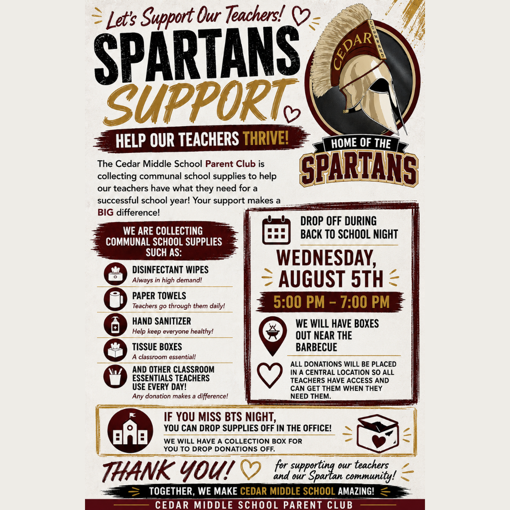 Help Our Spartan Teachers Thrive!  The Cedar Middle School Parent Club is collecting communal classroom supplies to help stock our teachers' classrooms with everyday essentials they use throughout the school year.  Your generosity directly supports our classrooms and helps ensure our students have the tools they need to learn and succeed.  Donate during Back to School Night! We'll have collection boxes set up near the barbecue for easy drop-off.  Can't make it? No worries! A  collection box will also be available in the Front Office, so you can donate whenever it's convenient for you.  Every donation—big or small—makes a meaningful difference. Thank you for supporting our teachers, our students, and our Spartan community!  Together, We Make Cedar Middle School Amazing!  #CedarStrong  #SpartanParentsClub  #SupportOurTeachers  #BackToSchoolNight  #CommunityStrong  #SpartanStrong  #TogetherWeMakeCMSAmazing