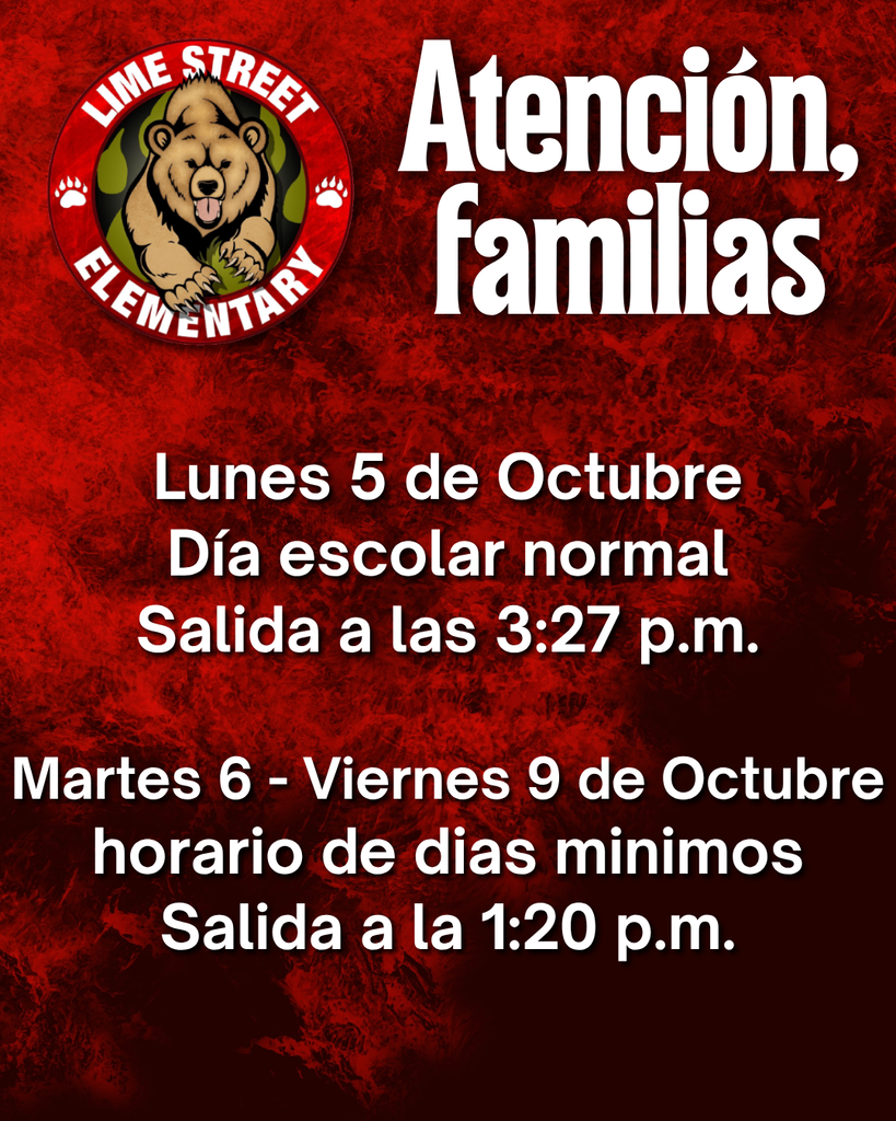 Attention Families! Monday 10/5: Regular school day, dismissal at 3:27 pm. Tuesday 10/6 - Friday 10/9: Minimum Days; dismissal begins at 1:20 pm. ¡Atención, familias! Lunes 5 de octubre: Día escolar normal, salida a las 3:27 pm. Martes 6-Viernes 9 de octubre horario de días mínimos; salida a la 1:20 pm.