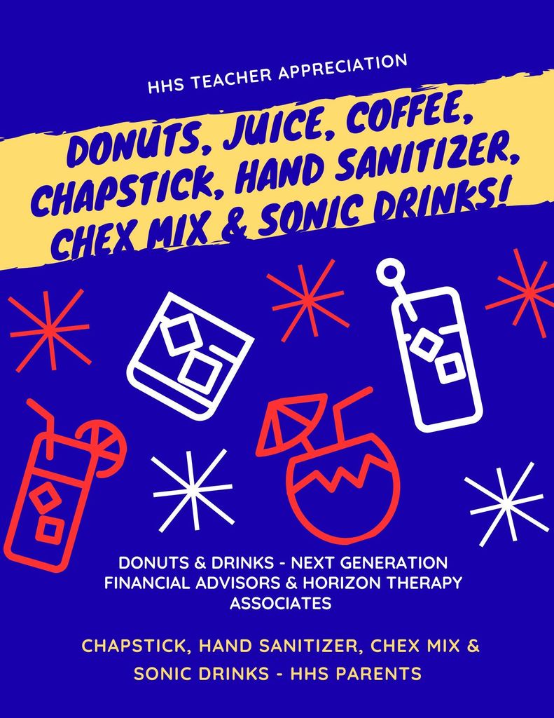 Donuts, Coffee, & Juice - courtesy of Next Generation Financial Advisors & Horizon Therapy Associates; them along with that, the teachers and staff will be treated to chapstick, hand sanitizer, Chex mix, and Sonic Drinks! - courtesy of HHS Parents