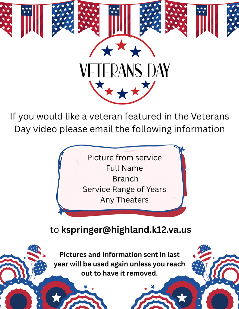 HCPS will once again be creating a special Veterans Day video to honor the veterans who have served our country! ❤️🤍💙 This year, we would love to open this opportunity to anyone in our community who would like to have a veteran recognized in our ceremony. If you would like to include a veteran, please email Katherine Springer at kspringer@highland.k12.va.us with the following information: 🇺🇸 A picture of the veteran during their military service 🇺🇸 Full name 🇺🇸 Branch of service 🇺🇸 Years of service 🇺🇸 Theaters of service (if applicable) 📅 Deadline: November 4 at 3:00 PM Please submit all information by the deadline to allow time for the video to be finalized before Veterans Day. If you submitted a veteran's information last year, you do not need to resubmit it! Previously submitted pictures and information will be included again unless you contact us to request updates or removal. Thank you for helping us recognize and honor the brave men and women who have served our country. We look forward to celebrating our veterans with you! ❤️🤍💙 #HCPS #VeteransDay #HonoringOurVeterans