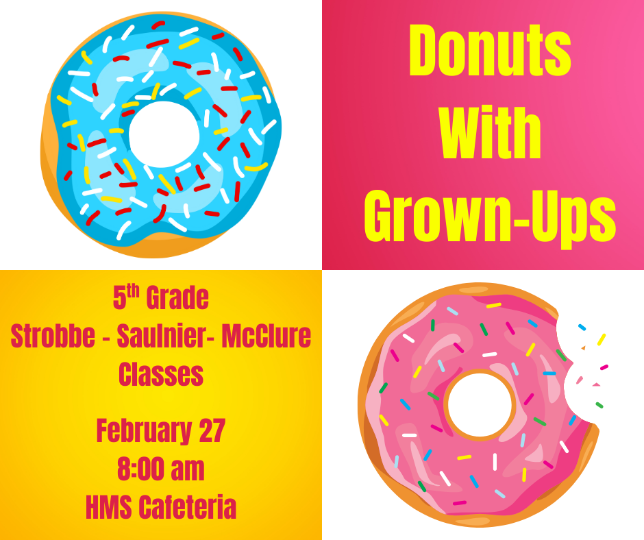 ATTENTION 5th GRADE PARENTS! We are hosting DONUTS WITH GROWN-UPS this month for the classes of Strobbe, Saulnier, and McClure! When: Friday, February 27 Where: HMS Cafeteria Time: 8:00 am - All students from these three classes can invite two grown-ups to attend - All guests attending must check in to the HMS office and present a valid form of identification
