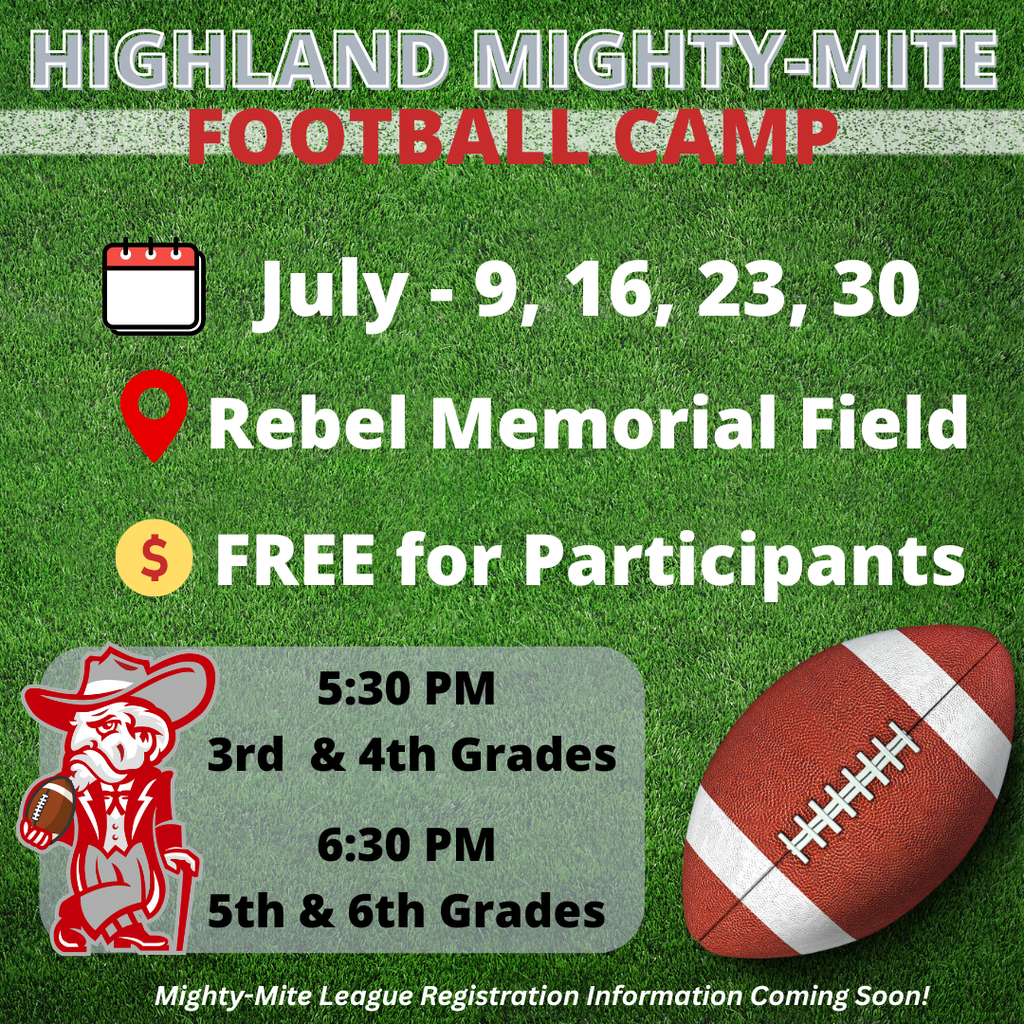 🏈 Highland Mighty Mite Football Camp  Future Rebels are invited to join us for the Highland Mighty Mite Football Camp this July at Rebel Memorial Field! This FREE camp is a great opportunity for young athletes to learn football fundamentals, build confidence, stay active, and have fun with friends.  Camp Dates: • July 9 • July 16 • July 23 • July 30  Camp Times: 🏈 3rd & 4th Grades – 5:30 p.m. 🏈 5th & 6th Grades – 6:30 p.m.  📍 Location: Rebel Memorial Field  No registration is required—just come ready to learn, have fun, and enjoy an evening of football!  More information about Highland Mighty Mite League registration will be announced soon.  We look forward to seeing our future Rebels on the field this July!