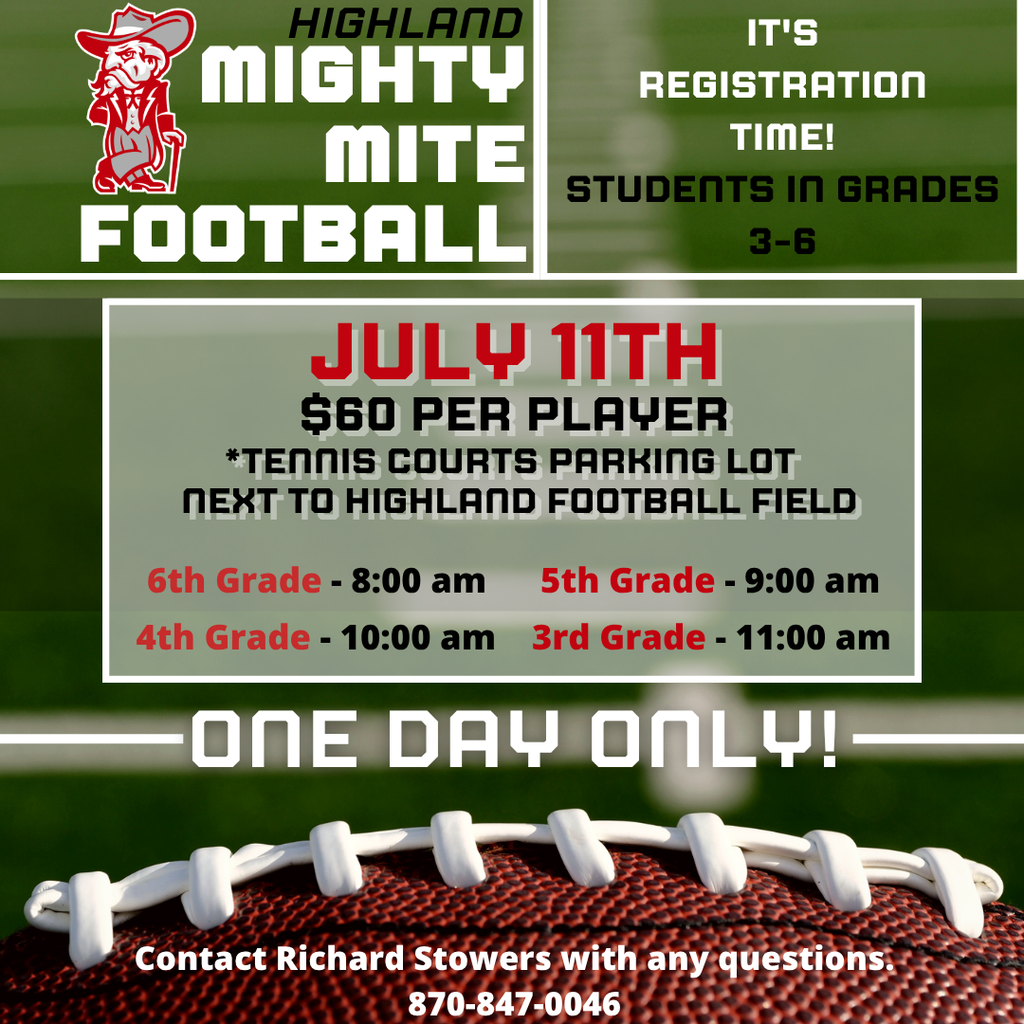 🏈 Highland Mighty Mite Football Registration  It's time to register for the Highland Mighty Mite Football League! Registration is open to students entering 3rd through 6th grades for the upcoming school year.  📅 Saturday, July 11 📍 Tennis Court Parking Lot (next to Rebel Memorial Field)  Registration Schedule • 8:00 a.m. – 6th Grade • 9:00 a.m. – 5th Grade • 10:00 a.m. – 4th Grade • 11:00 a.m. – 3rd Grade  💲 Registration Fee: $60 per player  If you have any questions, please contact Richard Stowers at 870-847-0046.  We look forward to another exciting season of Mighty Mite Football. Go Rebels!