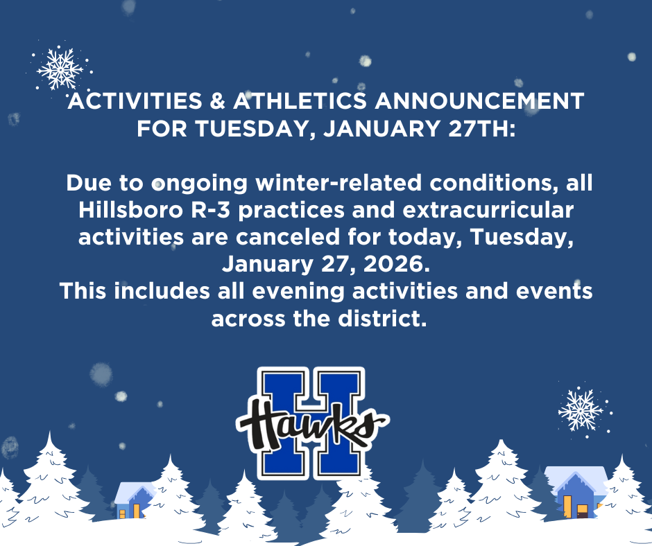 Due to ongoing winter weather-related conditions, all Hillsboro R-3 practices and extracurricular activities are canceled for today, Tuesday, January 27, 2026. This includes all evening activities and events across the District. Thank you for your understanding and cooperation. Stay Safe! Dr. Jon Isaacson