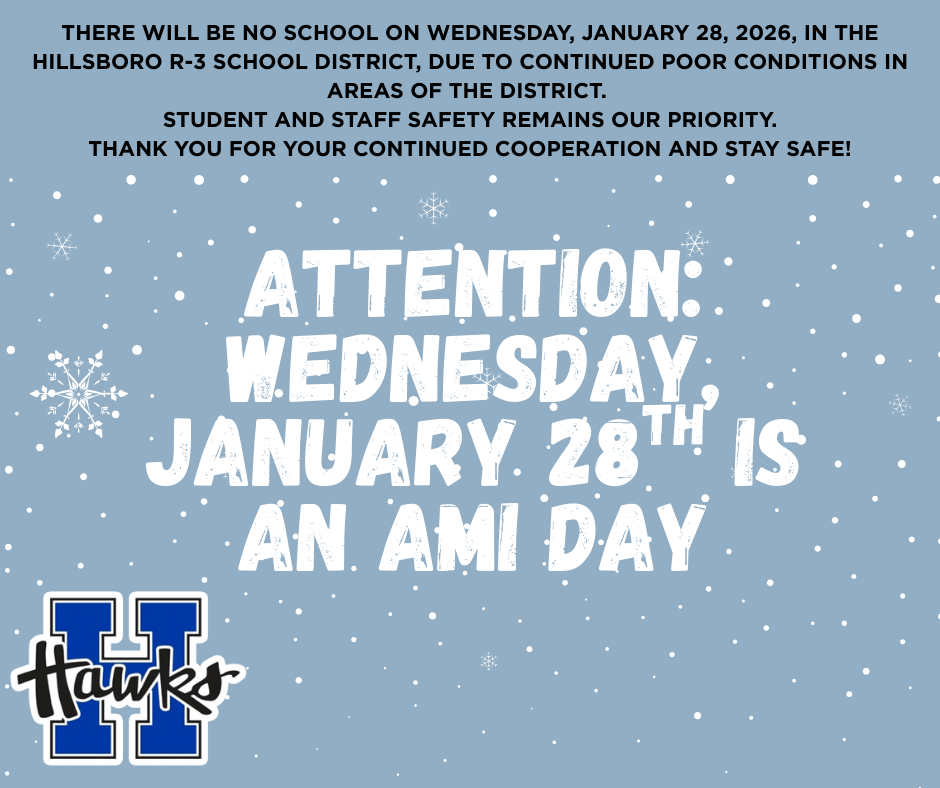 There will be no school on Wednesday, January 28, 2026, in the Hillsboro R-3 School District, due to continued poor conditions in areas of the district. Student and staff safety remains our priority. The district will operate on an AMI Day. Thank you for your continued cooperation and stay safe! Dr. Jon Isaacson
