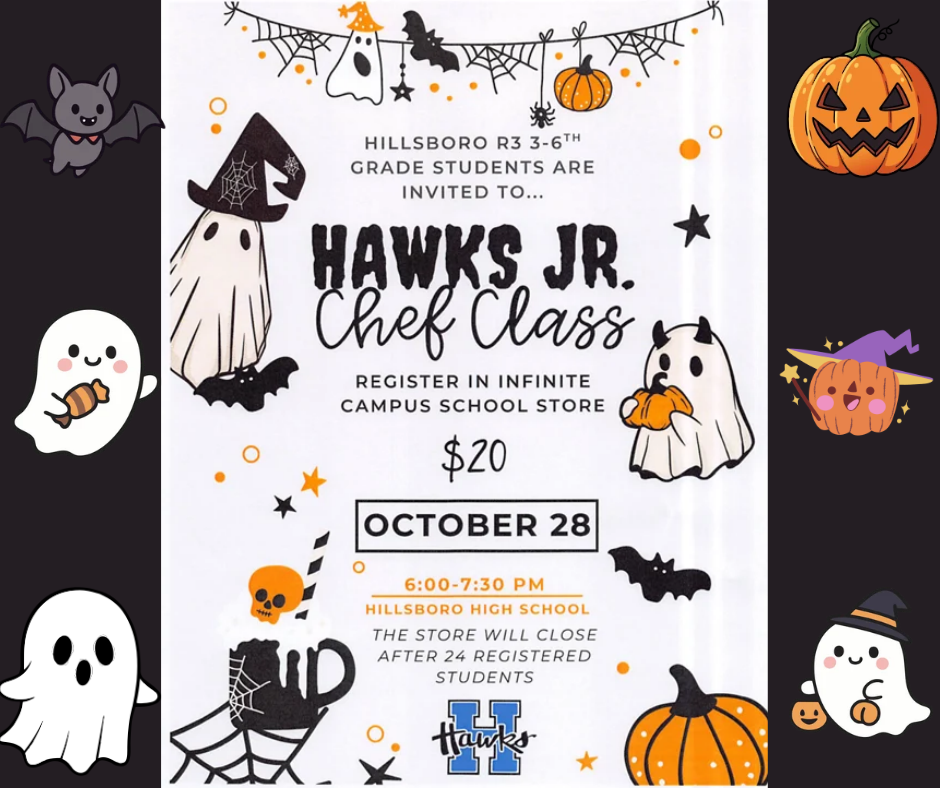 Hillsboro 3rd-6th graders are invited to Hawks Jr. Chef Class. Register in Infinite Campus School Store. Cost is $20. Event is October 28th at Hillsboro High School. The store will close after 24 registered students.