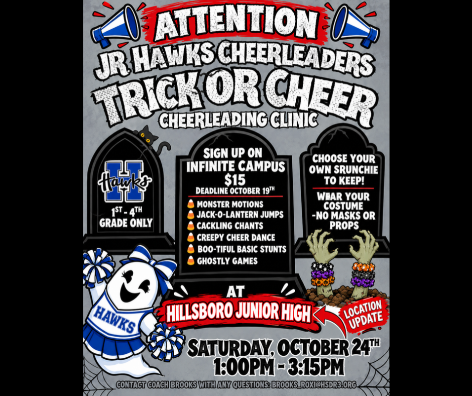 Jr. Hawks Cheerleaders Trick or Cheer Cheerleading Clinic location change. It's happening at Hillsboro Jr. High on Saturday, October 24th from 1pm until 3:15pm.