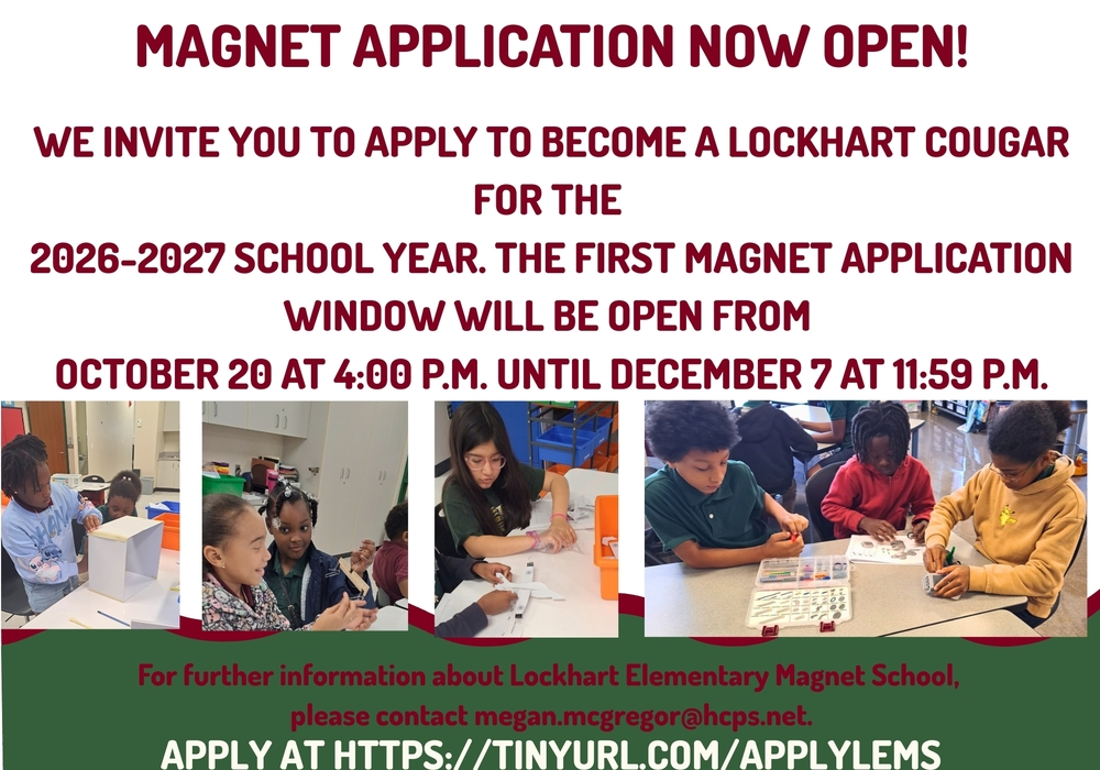 Magnet Application Now Open! We invite you to apply to become a Lockhart Cougar for the 2026-2027 school year. The First Magnet application window will be open from October 20 at 4:00 P.M. until December 7 at 11:59 P.M. For further information about Lockhart Elementary Magnet School, please contact megan.mcgregor@hcps.net. Apply at https://tinyurl.com/applyLEMs