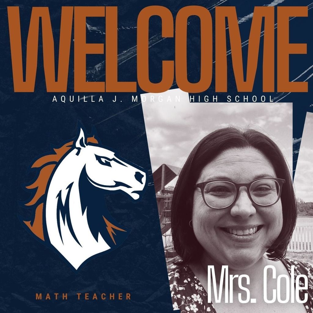 Graphic image welcoming Mrs. Cole as the new math Teacher at Aquilla J. Morgan High School. The design features bold navy blue and burnt orange colors. On the left is the Morgan Mustangs logo, a stylized white horse with a navy and orange mane. On the right is a black-and-white photo of Mrs. Cole smiling, with the text " Mrs. Cole" in white font. The word "WELCOME" is written across the top in large burnt orange letters.