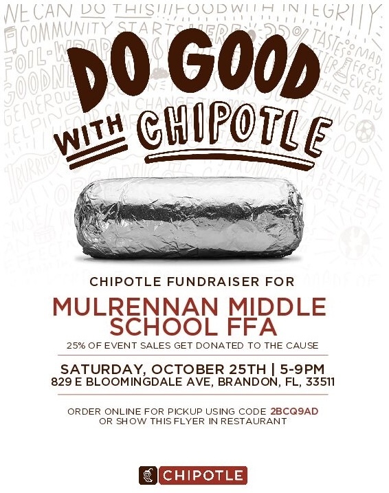 Chipotle fundraiser for Mulrennan Middle School FFA. 25% of event sales get donated to cause. Saturday, October 25th, 5-9pm 829 E Bloomingdale Ave, Brandon, FL 33511 Order online for pickup using code 2BCQ9AD or show the flyer in restaurant