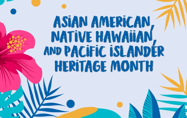 decorative image that saysAsian American, Native Hawaiian, and Pacific Islander Heritage Month