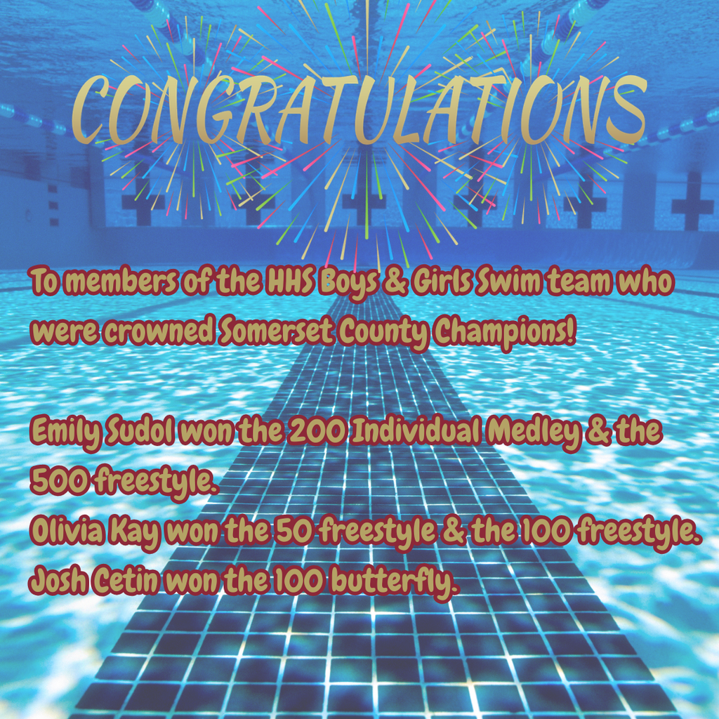 Congratulations to the HHS Boys & Girls Swim Team. The following swimmers were crowned Somerset County Champions recently.   Emily Sudol won the 200 Individual Medley & the 500 freestyle,  Olivia Kay won the 50 freestyle & the 100 freestyle, and Josh Cetin won the 100 butterfly.  The girls also won the 200 Yard Freestyle Relay, which included: Emily Sudol, Megan Wishnow, Tammy Leng & Olivia Kay and the winners of the 400 Yard Freestyle Relay are: Emily Sudol, Tammy Leng, Olivia Kay & Dylan Briones. Amazing job! Go Raiders!