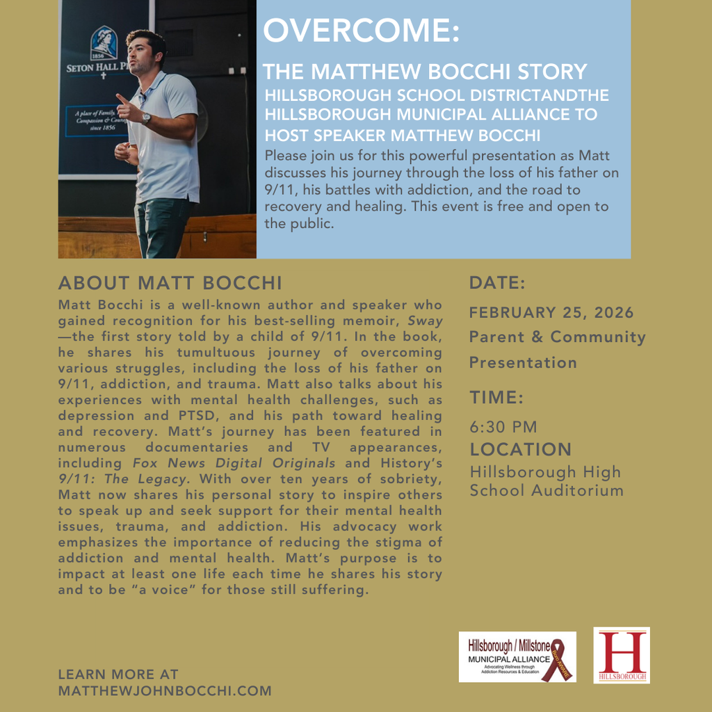  Hillsborough Municipal Alliance to host speaker Matthew Bocchi on  Wednesday, February 25th at 6:30pm.  Please join us in the Hillsborough High School Auditorium for this powerful presentation as Matt discusses his journey through the loss of his father on 9/11, his battles with addiction, and the road to recovery and healing. This event is free and open to the public.