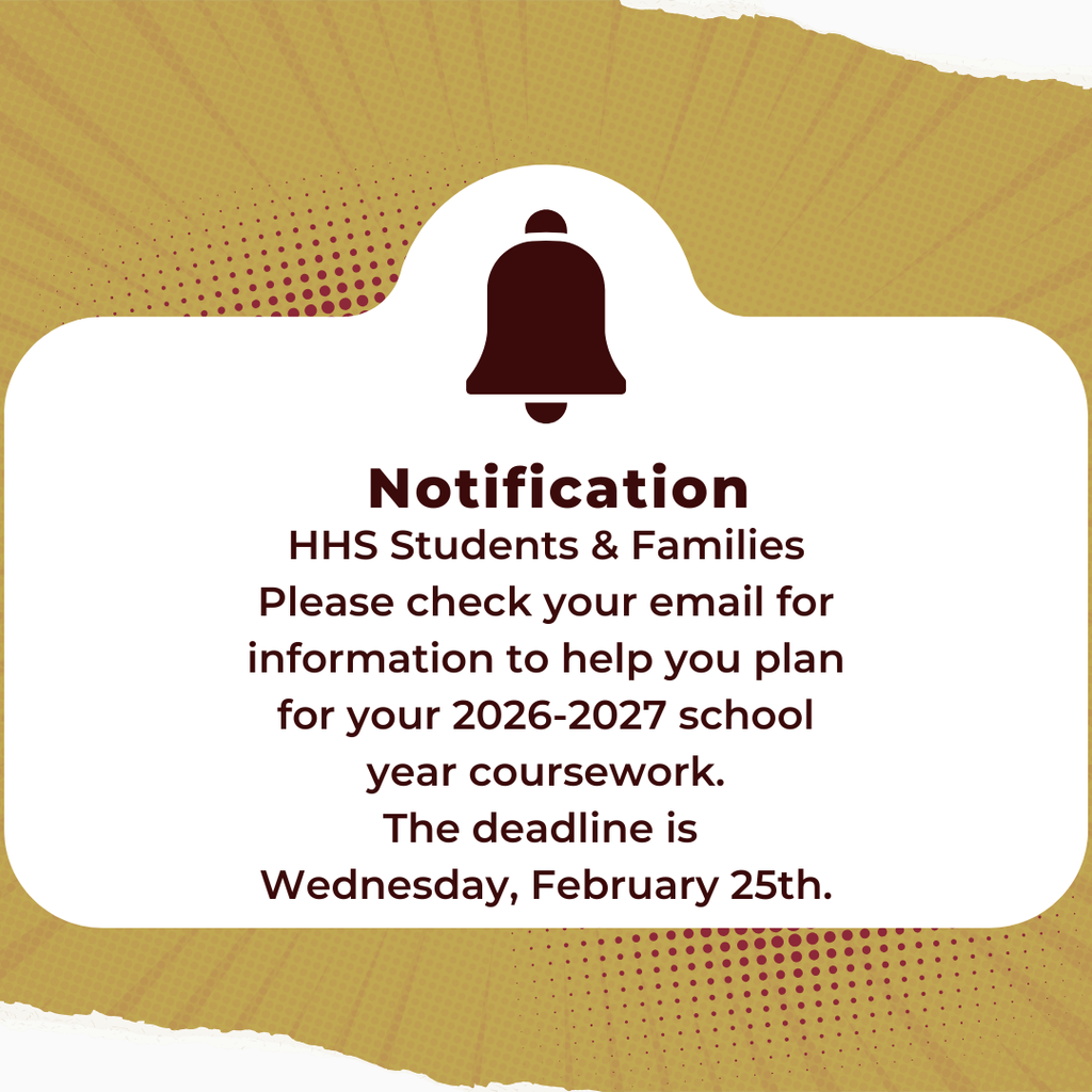 HHS Students & Families - Please check your email for information to help you plan for your 2026-2027 school year coursework.  The deadline is Wednesday, February 25th.